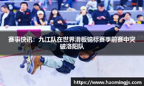 赛事快讯：九江队在世界滑板锦标赛季前赛中突破洛阳队