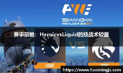 赛事前瞻：HeroicvsLiquid的技战术较量