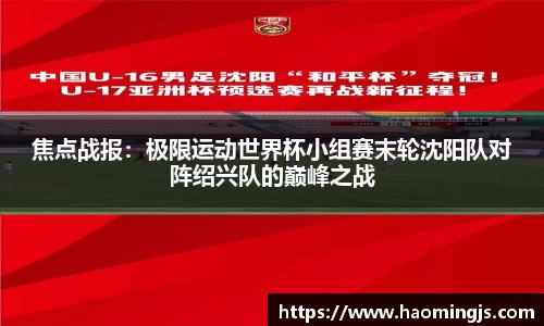 焦点战报：极限运动世界杯小组赛末轮沈阳队对阵绍兴队的巅峰之战